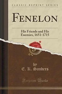 Fenelon: His Friends and His Enemies, 1651-1715 (Classic Reprint)
