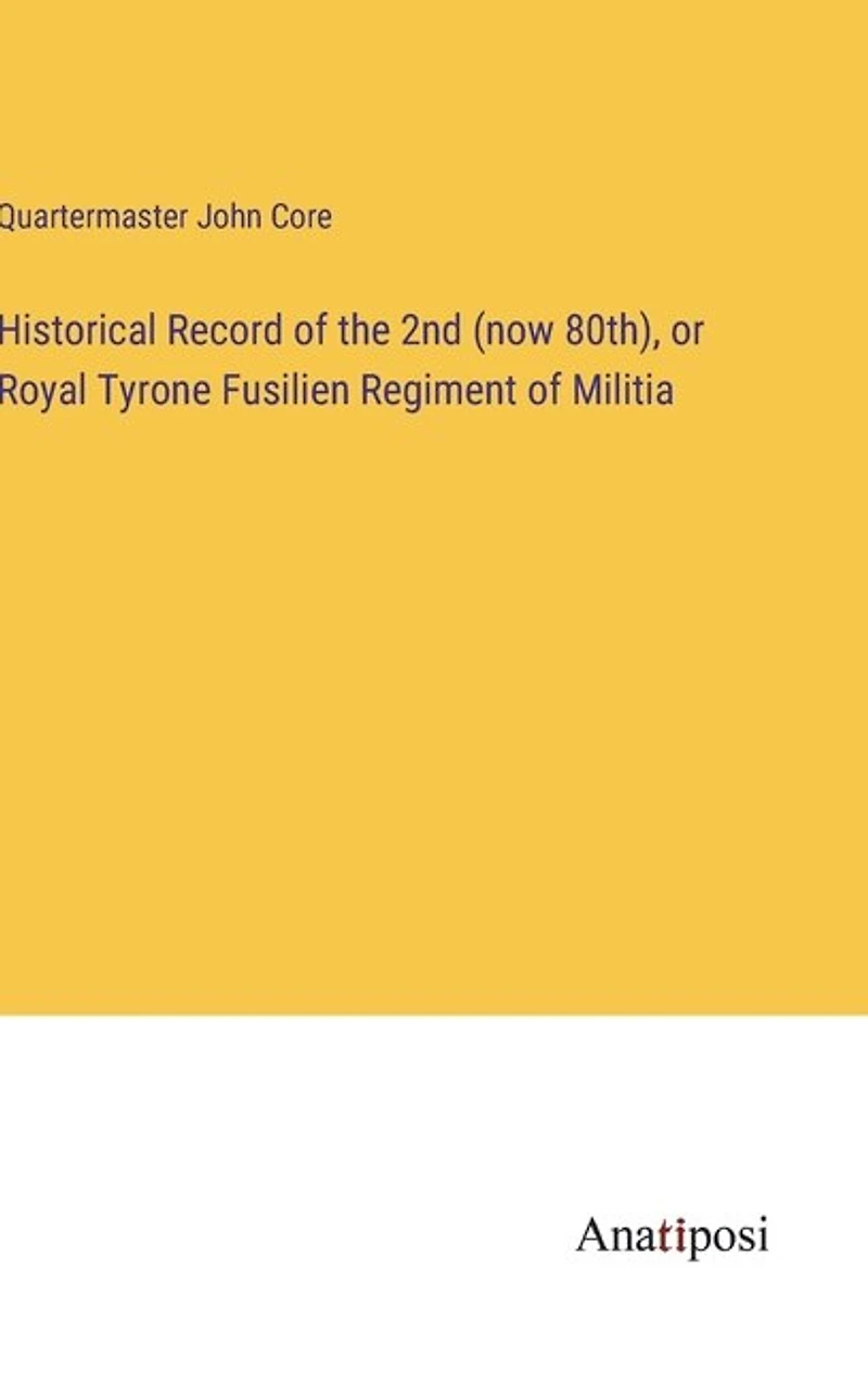 Historical Record of the 2nd (now 80th), or Royal Tyrone Fusilien Regiment of Militia