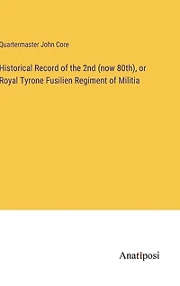 Historical Record of the 2nd (now 80th), or Royal Tyrone Fusilien Regiment of Militia
