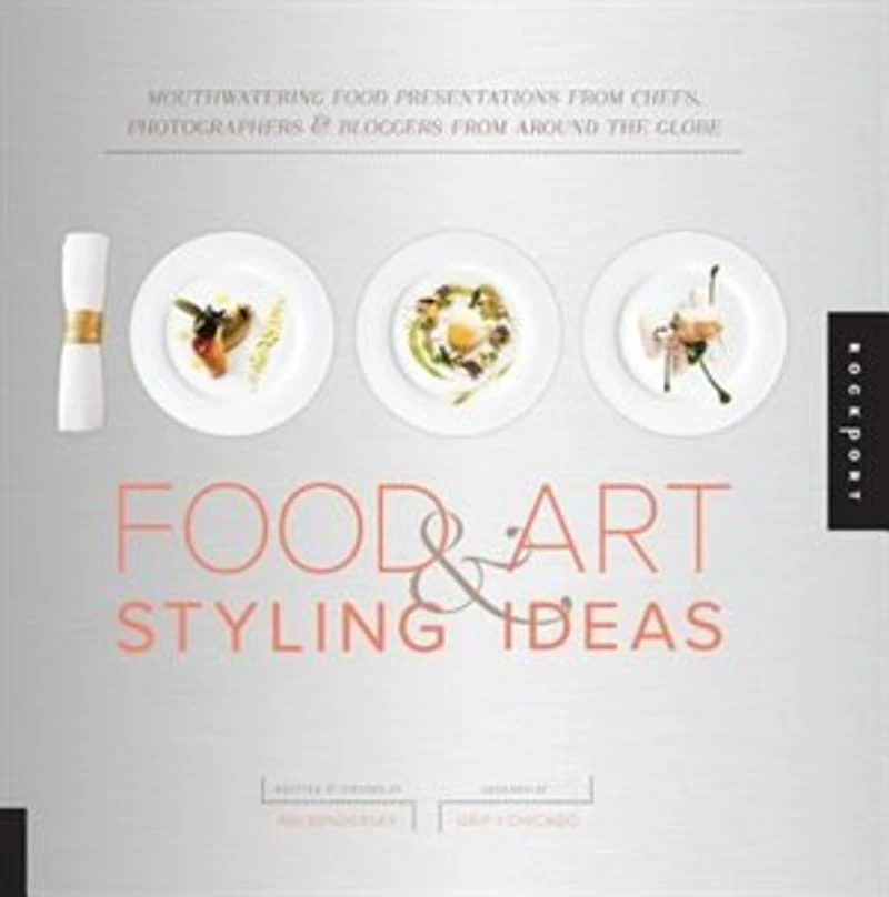 1,000 Food Art And Styling Ideas: Mouthwatering Food Presentations From Chefs, Photographers, And Bloggers From Around The Globe