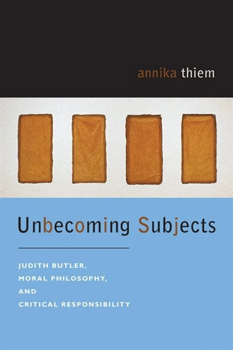 Unbecoming Subjects: Judith Butler, Moral Philosophy, and Critical Responsibility