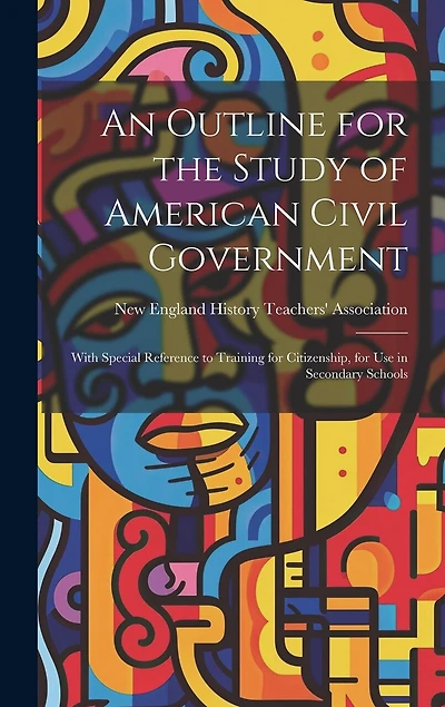 An Outline for the Study of American Civil Government: With Special Reference to Training for Citizenship
