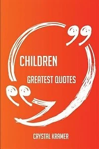 Children Greatest Quotes - Quick, Short, Medium Or Long Quotes. Find The Perfect Children Quotations For All Occasions - Spicing Up Letters, Speeches, And Everyday Conversations.