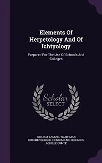 Elements Of Herpetology And Of Ichtyology: Prepared For The Use Of Schools And Colleges