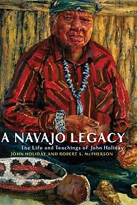 A Navajo Legacy: The Life And Teachings Of John Holiday