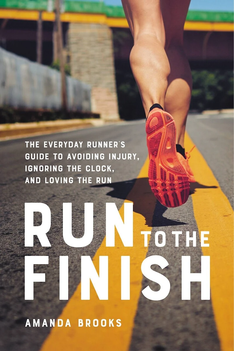 Run To The Finish: Everyday Runner's Guide Avoiding Injury, Ignoring Clock, And Loving