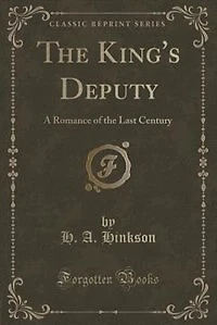 The King's Deputy: A Romance of the Last Century (Classic Reprint)