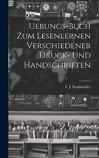 Uebungs-buch Zum Lesenlernen Verschiedener Druck- Und Handschriften