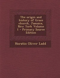 The origin and history of Grace church, Jamaica, New York Volume 1 - Primary Source Edition