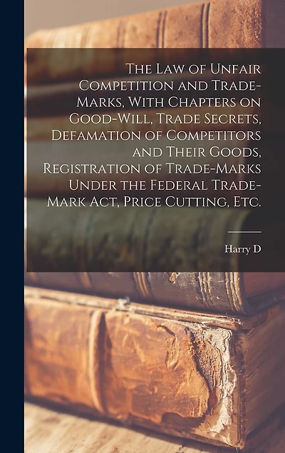 The law of Unfair Competition and Trade-marks, With Chapters on Good-will, Trade Secrets, Defamation of Competitors and Their Goods, Registration of Trade-marks Under the Federal Trade-mark act, Price Cutting, etc.
