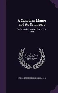 A Canadian Manor and its Seigneurs: The Story of a Hundred Years, 1761-1861