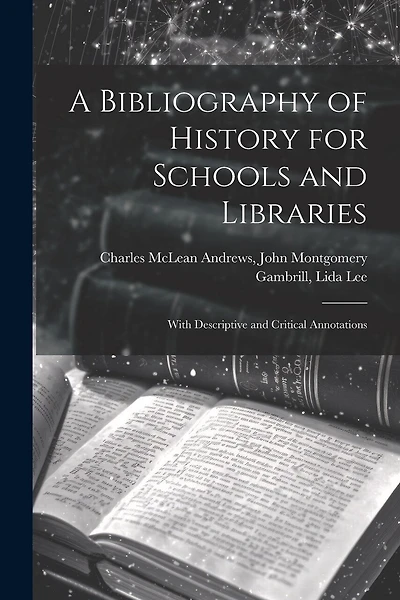 A Bibliography of History for Schools and Libraries: With Descriptive and Critical Annotations