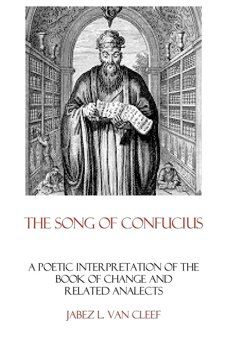 The Song Of Confucius: A Poetic Interpretation Of The Book Of Change And Related Analects
