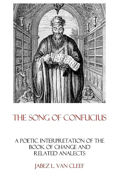 The Song Of Confucius: A Poetic Interpretation Of The Book Of Change And Related Analects