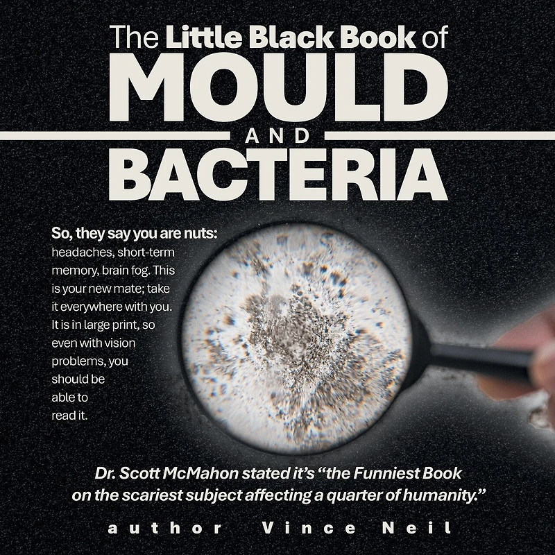 The Little Black Book of Mould and Bacteria: So, they say you are nuts: headaches, short-term memory, brain fog. This is your new mate; take It everywhere with you. large print, so even vision problems, should be able to read it.