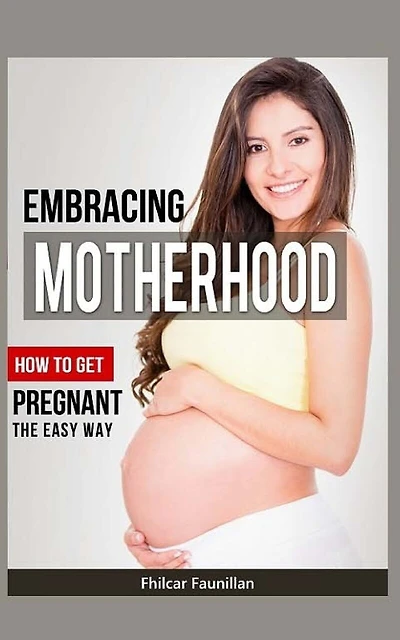 Embracing Motherhood: How to Get Pregnant the Easy Way
