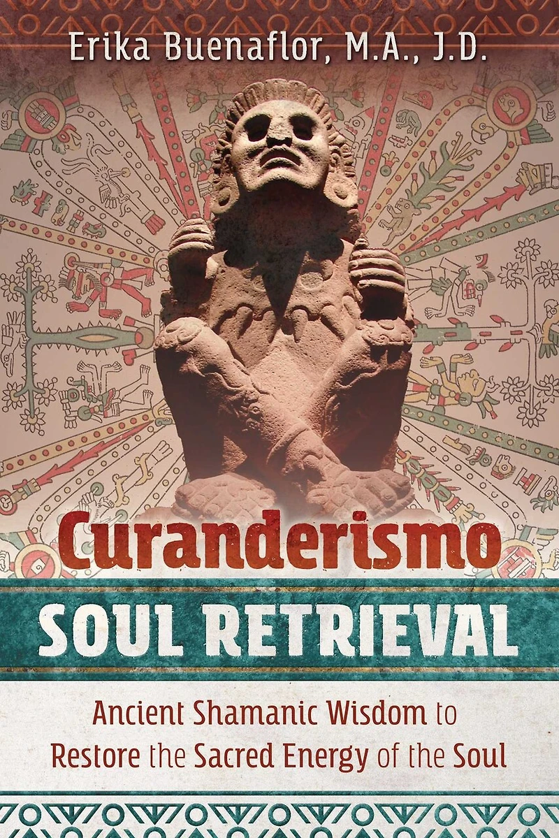 Curanderismo Soul Retrieval: Ancient Shamanic Wisdom to Restore the Sacred Energy of