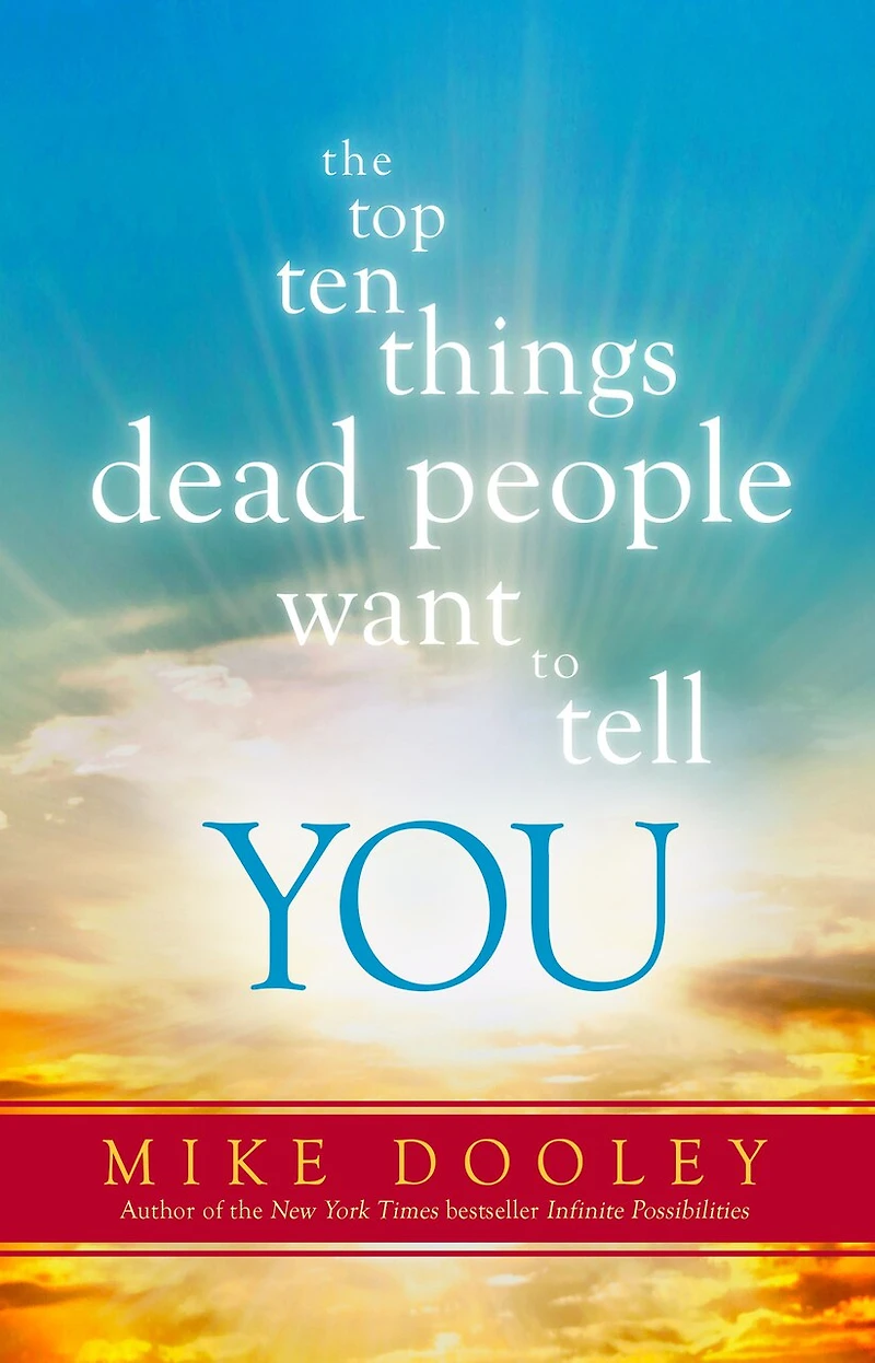 the Top Ten Things Dead People Want to Tell YOU: Answers Inspire Adventure of Your Life