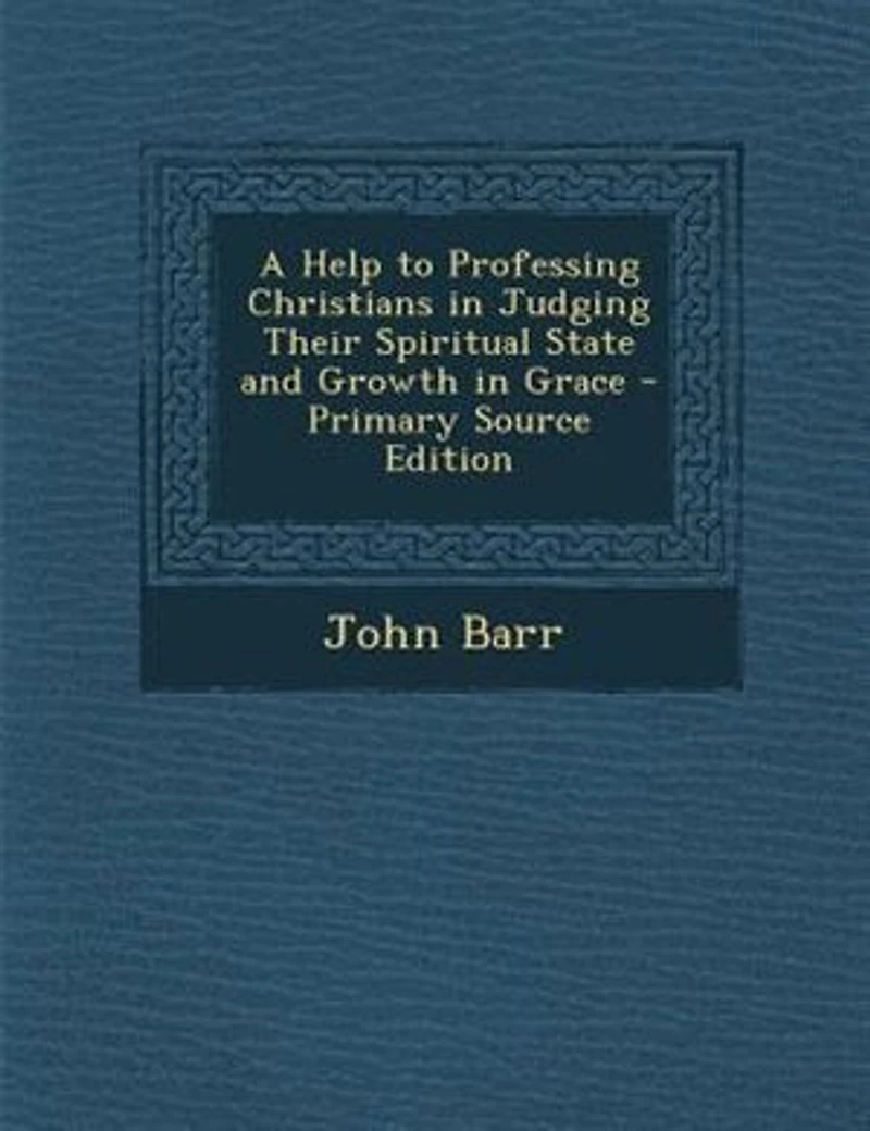 A Help to Professing Christians: Judging Their Spiritual State and Growth Grace (Classic Reprint)