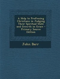 A Help to Professing Christians: Judging Their Spiritual State and Growth Grace (Classic Reprint)