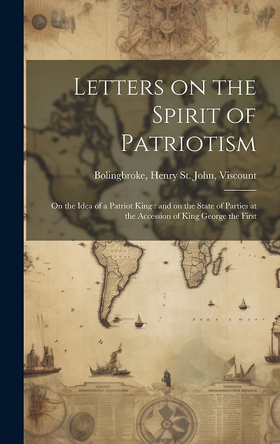 Letters on the Spirit of Patriotism: On the Idea of a Patriot King: and on the State of Parties at the Accession of King George the First