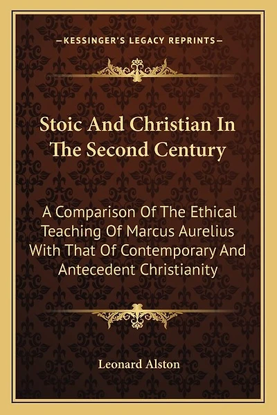 Stoic And Christian In The Second Century: A Comparison Of The Ethical Teaching Of Marcus Aurelius With That Of Contemporary And Antecedent Christianity