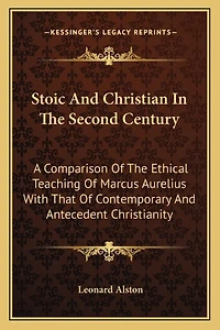 Stoic And Christian In The Second Century: A Comparison Of The Ethical Teaching Of Marcus Aurelius With That Of Contemporary And Antecedent Christianity