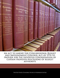 An Act To Amend The Congressional Budget And Impoundment Control Act Of 1974 To Provide For The Expedited Consideration Of Certain Proposed Rescissions Of Budget Authority.