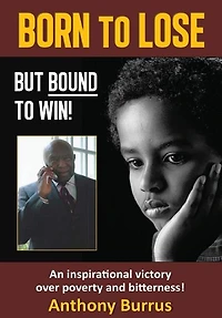 Born to Lose, But Bound to Win: An inspirational victory over poverty and bitterness!