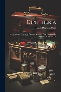 Diphtheria: Its Nature and Treatment: With an Account of the History of Its Prevalence in Various Co