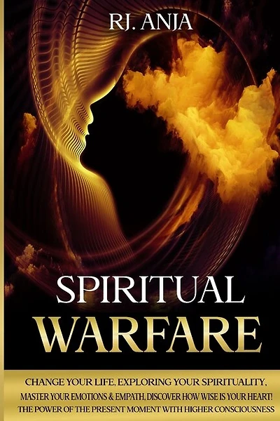 Spiritual Warfare: Change Your Life, Exploring Your Spirituality, Master Your Emotions & Empath, Discover How Wise Is