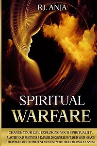 Spiritual Warfare: Change Your Life, Exploring Your Spirituality, Master Your Emotions & Empath, Discover How Wise Is