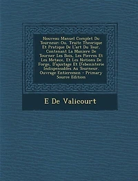 Nouveau Manuel Complet Du Tourneur: Ou, Traite Theorique Et Pratique De L'art Tour, Contenant La Maniere Tourner Les Bois, Pi