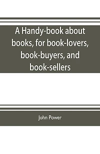 A handy-book about books, for book-lovers, book-buyers, and book-sellers