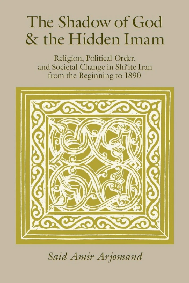 The Shadow of God and the Hidden Imam: Religion, Political Order, and Societal Change in Shi'ite Iran from the Beginning to 1890