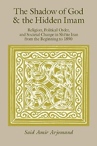 The Shadow of God and the Hidden Imam: Religion, Political Order, and Societal Change in Shi'ite Iran from the Beginning to 1890