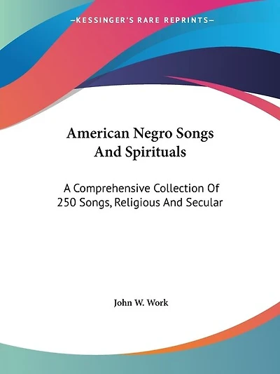 American Negro Songs And Spirituals: A Comprehensive Collection Of 250 Songs, Religious And Secular
