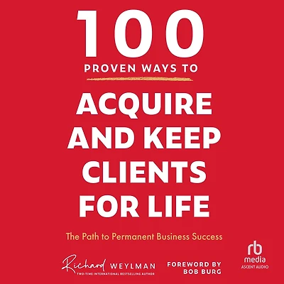 100 Proven Ways to Acquire and Keep Clients for Life: The Path Permanent Business Success