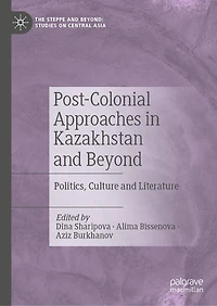 Post-Colonial Approaches Kazakhstan and Beyond: Politics, Culture Literature