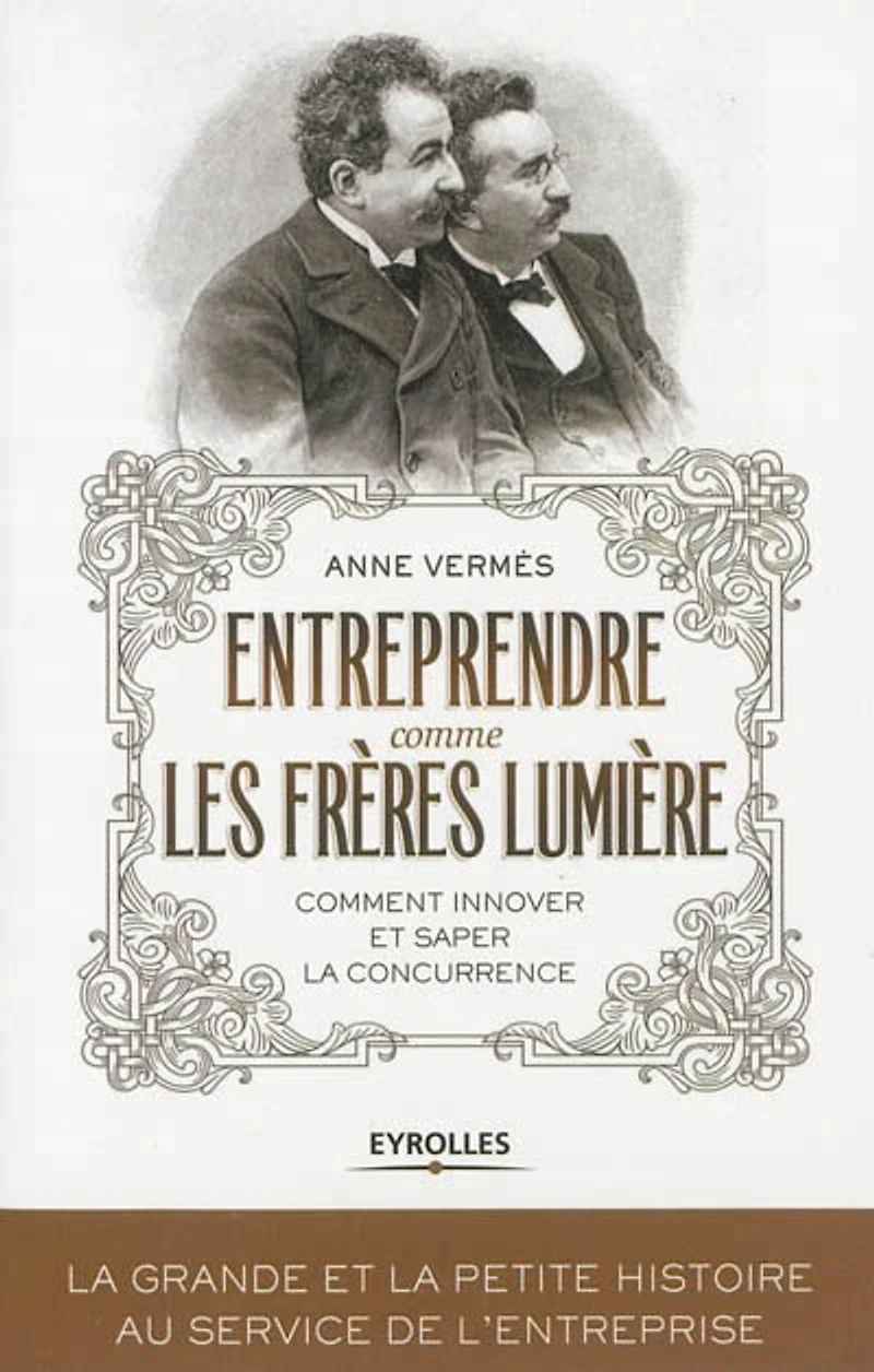 Entreprendre comme les frères Lumière: comment innover et saper la concurrence