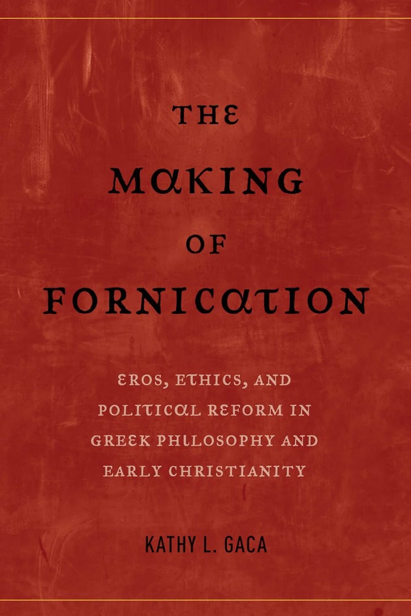 The Making of Fornication: Eros, Ethics, and Political Reform Greek Philosophy Early Christianity