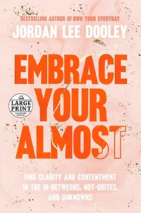 Embrace Your Almost: Find Clarity and Contentment the In-Betweens, Not-Quites, Unknowns