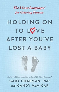 Holding on to Love After You've Lost a Baby: The 5 Languages® for Grieving Parents