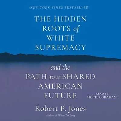 The Hidden Roots of White Supremacy: And the Path to a Shared American Future