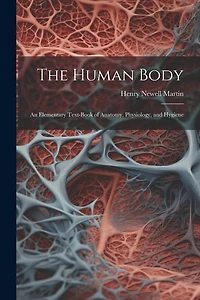 The Human Body: An Elementary Text-Book of Anatomy, Physiology, and Hygiene
