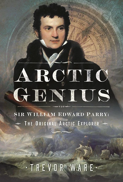 Arctic Genius: Sir William Edward Parry: The Original Explorer