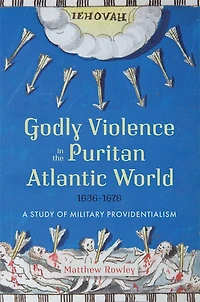 Godly Violence in the Puritan Atlantic World, 1636–1676: A Study of Military Providentialism