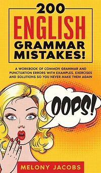 200 English Grammar Mistakes!: A Workbook of Common Grammar and Punctuation Errors with Examples, Exercises and Solutions So You Never Make Them Again