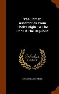 The Roman Assemblies From Their Origin To The End Of The Republic