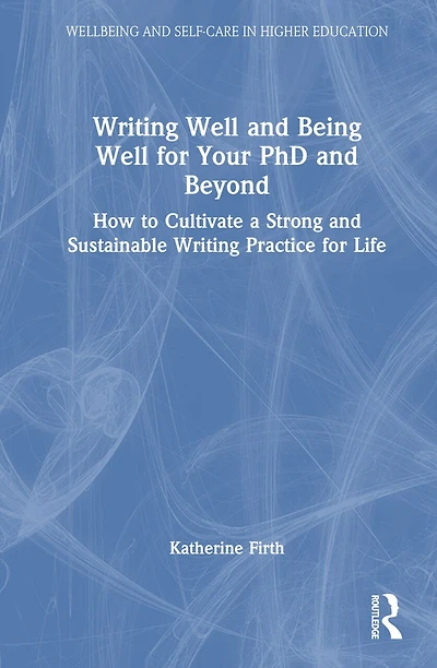 Writing Well and Being for Your PhD Beyond: How to Cultivate a Strong Sustainable Practice Life
